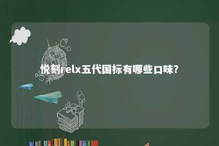 悦刻relx五代国标有哪些口味	？ 